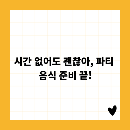 시간 없어도 괜찮아, 파티 음식 준비 끝!