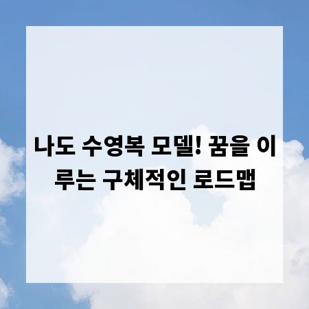 나도 수영복 모델! 꿈을 이루는 구체적인 로드맵