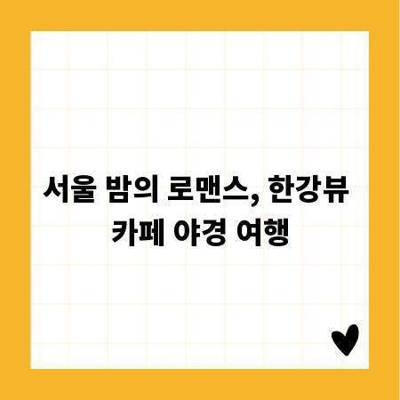 서울 밤의 로맨스, 한강뷰 카페 야경 여행