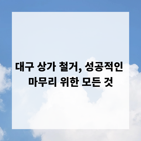 대구 상가 철거, 성공적인 마무리 위한 모든 것