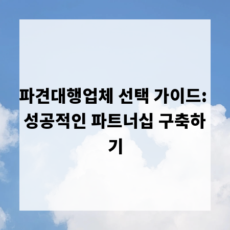 파견대행업체 선택 가이드: 성공적인 파트너십 구축하기