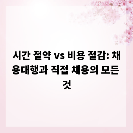 시간 절약 vs 비용 절감: 채용대행과 직접 채용의 모든 것
