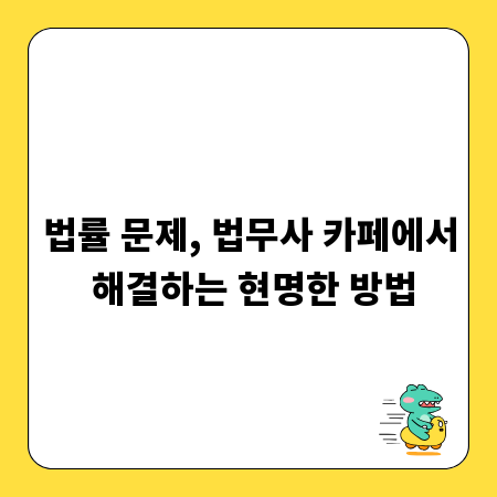 법률 문제, 법무사 카페에서 해결하는 현명한 방법