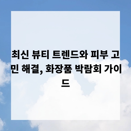 최신 뷰티 트렌드와 피부 고민 해결, 화장품 박람회 가이드