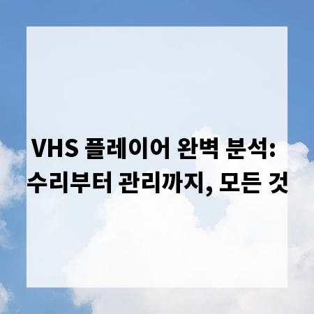 VHS 플레이어 완벽 분석: 수리부터 관리까지, 모든 것
