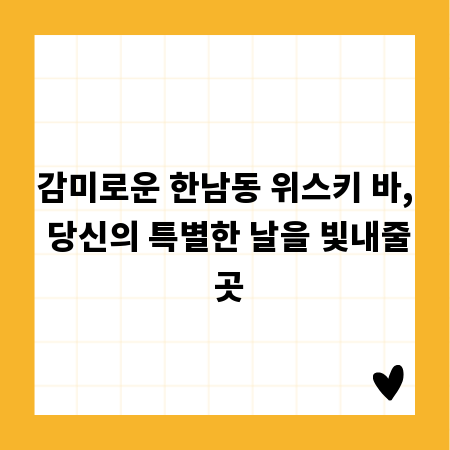 감미로운 한남동 위스키 바, 당신의 특별한 날을 빛내줄 곳