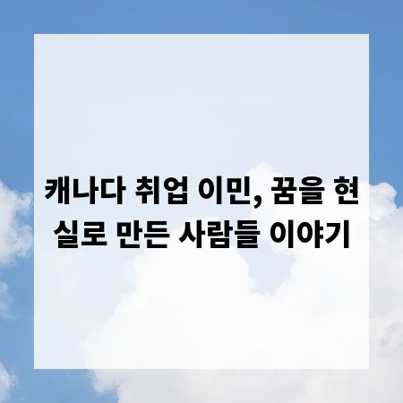 캐나다 취업 이민, 꿈을 현실로 만든 사람들 이야기
