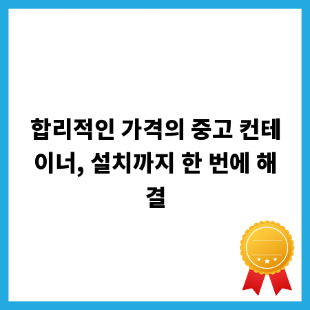 합리적인 가격의 중고 컨테이너, 설치까지 한 번에 해결