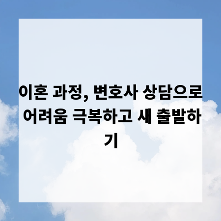 이혼 과정, 변호사 상담으로 어려움 극복하고 새 출발하기