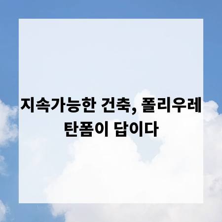 지속가능한 건축, 폴리우레탄폼이 답이다