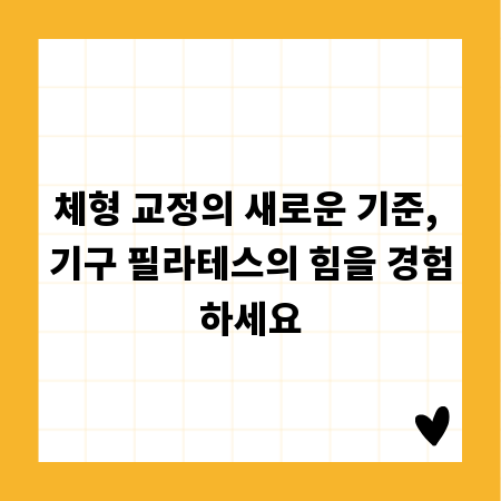 체형 교정의 새로운 기준, 기구 필라테스의 힘을 경험하세요