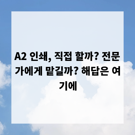A2 인쇄, 직접 할까? 전문가에게 맡길까? 해답은 여기에
