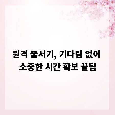 원격 줄서기, 기다림 없이 소중한 시간 확보 꿀팁