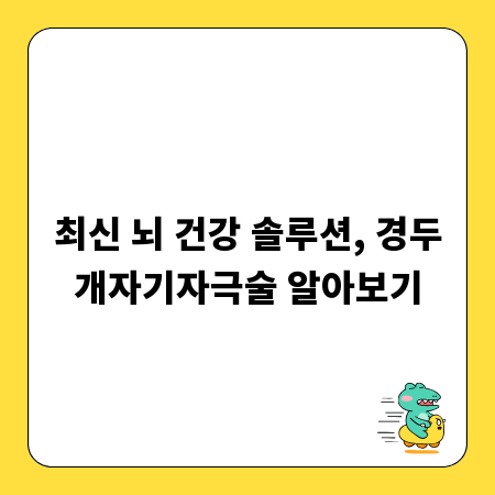 최신 뇌 건강 솔루션, 경두개자기자극술 알아보기