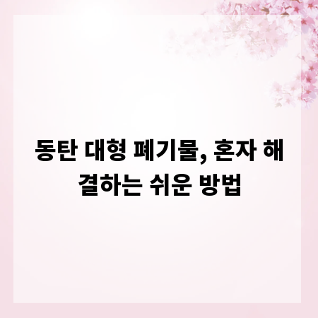 동탄 대형 폐기물, 혼자 해결하는 쉬운 방법