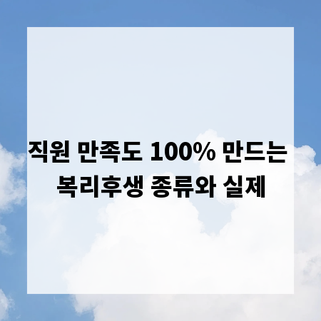 직원 만족도 100% 만드는 복리후생 종류와 실제