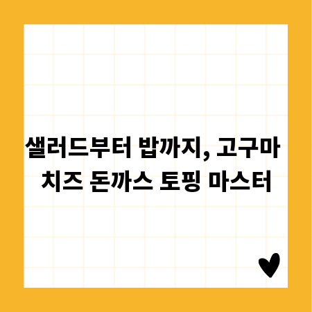 샐러드부터 밥까지, 고구마 치즈 돈까스 토핑 마스터