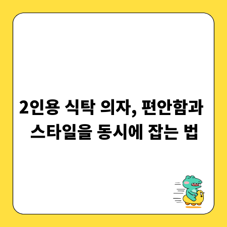 2인용 식탁 의자, 편안함과 스타일을 동시에 잡는 법