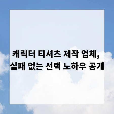 캐릭터 티셔츠 제작 업체, 실패 없는 선택 노하우 공개