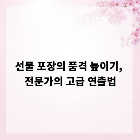 선물 포장의 품격 높이기, 전문가의 고급 연출법