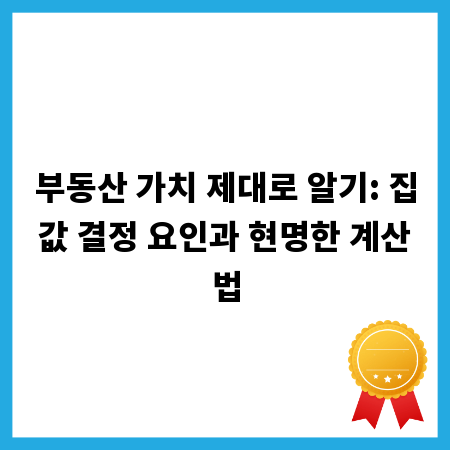 부동산 가치 제대로 알기: 집값 결정 요인과 현명한 계산법