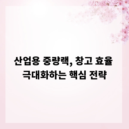 산업용 중량랙, 창고 효율 극대화하는 핵심 전략