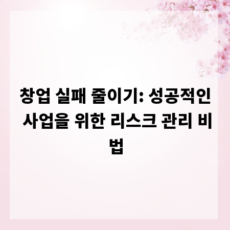 창업 실패 줄이기: 성공적인 사업을 위한 리스크 관리 비법
