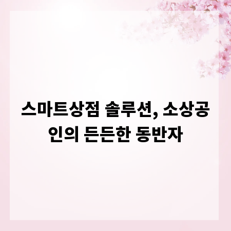 스마트상점 솔루션, 소상공인의 든든한 동반자
