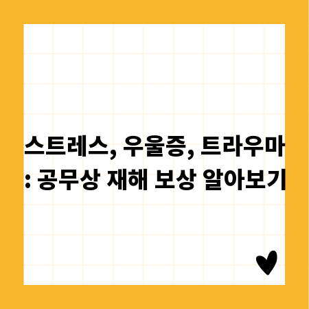 스트레스, 우울증, 트라우마: 공무상 재해 보상 알아보기