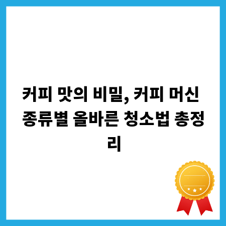 커피 맛의 비밀, 커피 머신 종류별 올바른 청소법 총정리