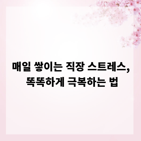 매일 쌓이는 직장 스트레스, 똑똑하게 극복하는 법