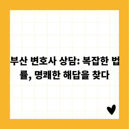 부산 변호사 상담: 복잡한 법률, 명쾌한 해답을 찾다