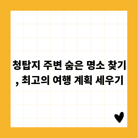 청탑지 주변 숨은 명소 찾기, 최고의 여행 계획 세우기