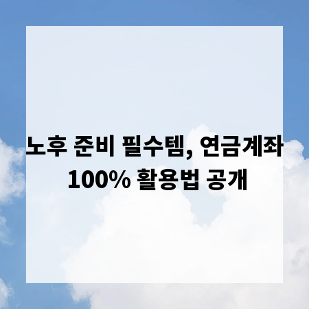 노후 준비 필수템, 연금계좌 100% 활용법 공개
