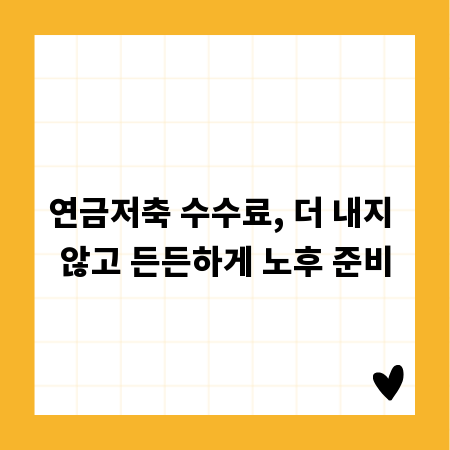 연금저축 수수료, 더 내지 않고 든든하게 노후 준비