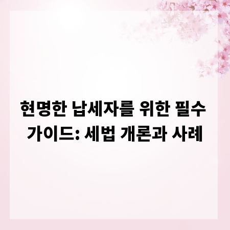 현명한 납세자를 위한 필수 가이드: 세법 개론과 사례