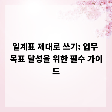 일계표 제대로 쓰기: 업무 목표 달성을 위한 필수 가이드