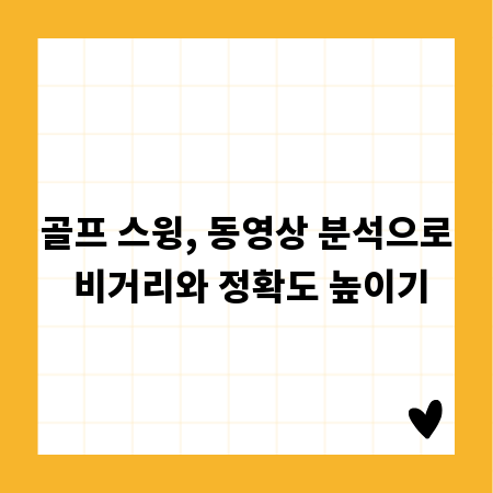 골프 스윙, 동영상 분석으로 비거리와 정확도 높이기