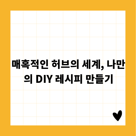 매혹적인 허브의 세계, 나만의 DIY 레시피 만들기