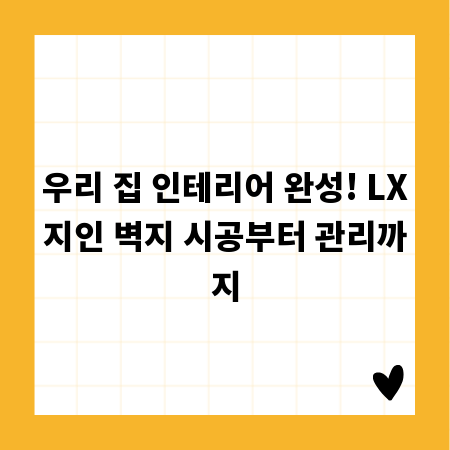 우리 집 인테리어 완성! LX지인 벽지 시공부터 관리까지