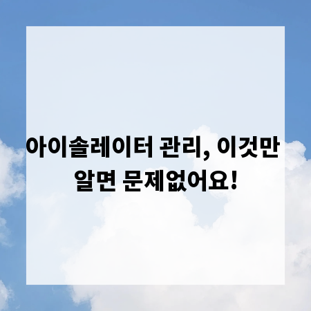 아이솔레이터 관리, 이것만 알면 문제없어요!