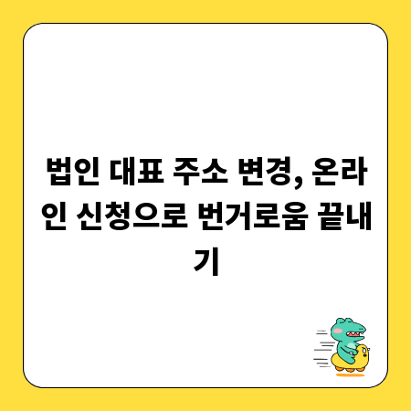 법인 대표 주소 변경, 온라인 신청으로 번거로움 끝내기
