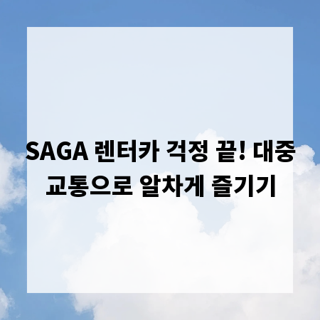 SAGA 렌터카 걱정 끝! 대중교통으로 알차게 즐기기