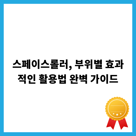 스페이스롤러, 부위별 효과적인 활용법 완벽 가이드