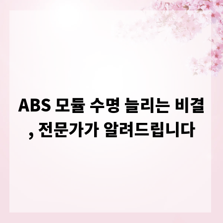 ABS 모듈 수명 늘리는 비결, 전문가가 알려드립니다