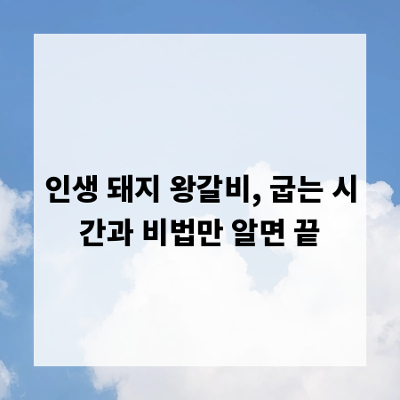 인생 돼지 왕갈비, 굽는 시간과 비법만 알면 끝
