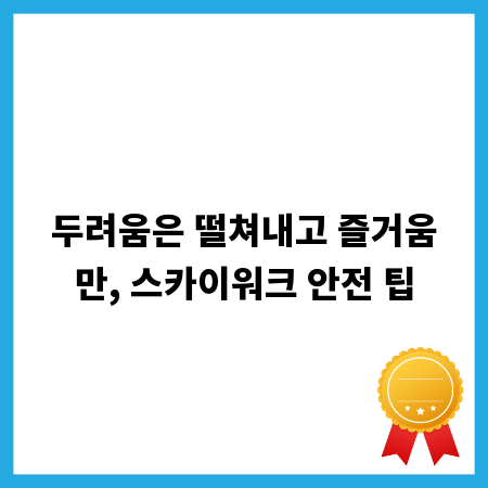 두려움은 떨쳐내고 즐거움만, 스카이워크 안전 팁