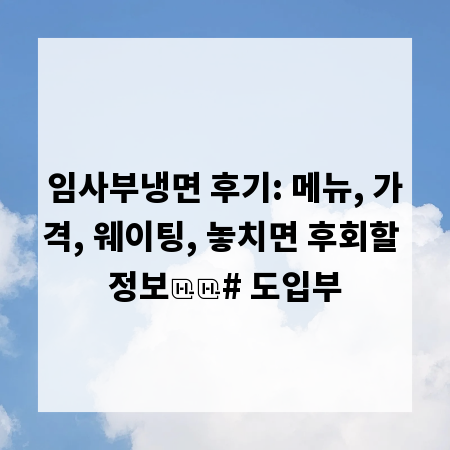 임사부냉면 후기: 메뉴, 가격, 웨이팅, 놓치면 후회할 정보
# 도입부