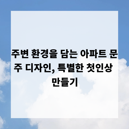 주변 환경을 담는 아파트 문주 디자인, 특별한 첫인상 만들기