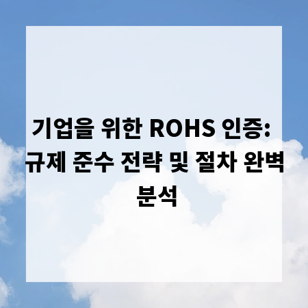 기업을 위한 ROHS 인증: 규제 준수 전략 및 절차 완벽 분석
